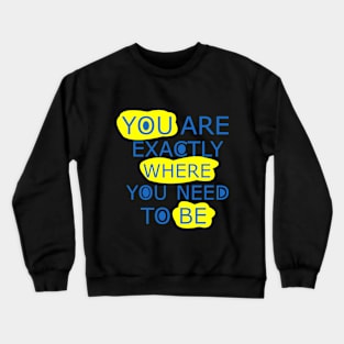 You are exactly where you need to be Crewneck Sweatshirt